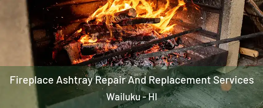  Fireplace Ashtray Repair And Replacement Services Wailuku - HI