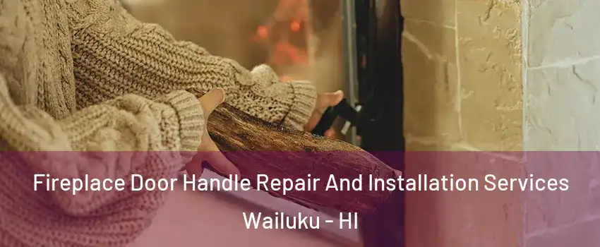  Fireplace Door Handle Repair And Installation Services Wailuku - HI