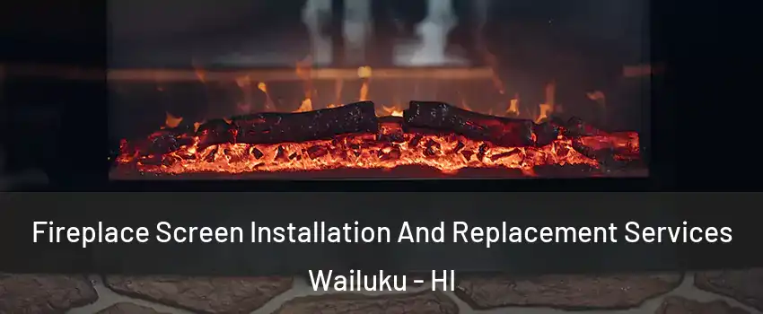 Fireplace Screen Installation And Replacement Services Wailuku - HI