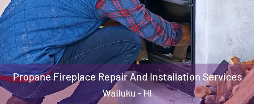  Propane Fireplace Repair And Installation Services Wailuku - HI