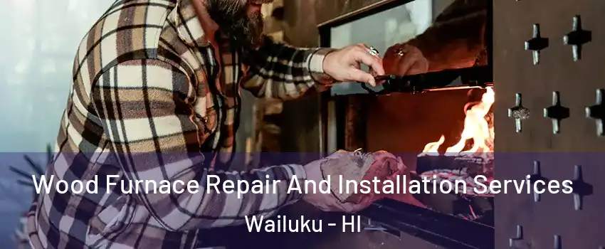  Wood Furnace Repair And Installation Services Wailuku - HI